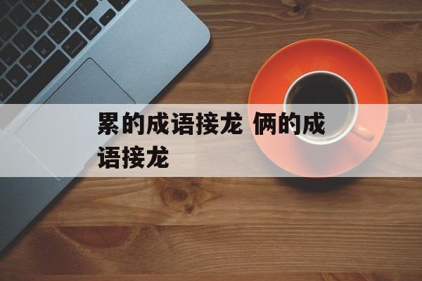 累的成语接龙 俩的成语接龙-第1张图片-