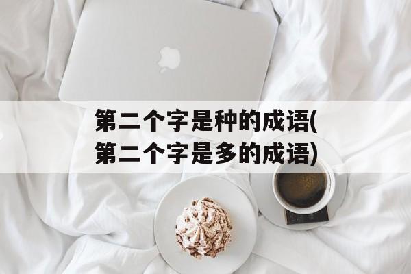 第二个字是种的成语(第二个字是多的成语)-第1张图片-