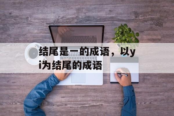 结尾是一的成语，以yi为结尾的成语-第1张图片-