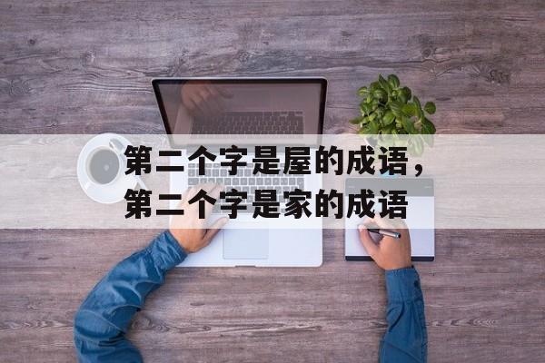 第二个字是屋的成语，第二个字是家的成语-第1张图片-