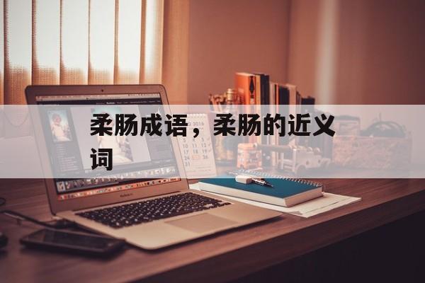 柔肠成语，柔肠的近义词-第1张图片-