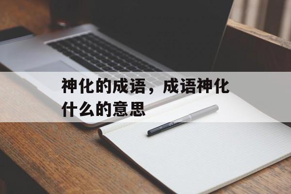 神化的成语，成语神化什么的意思-第1张图片-
