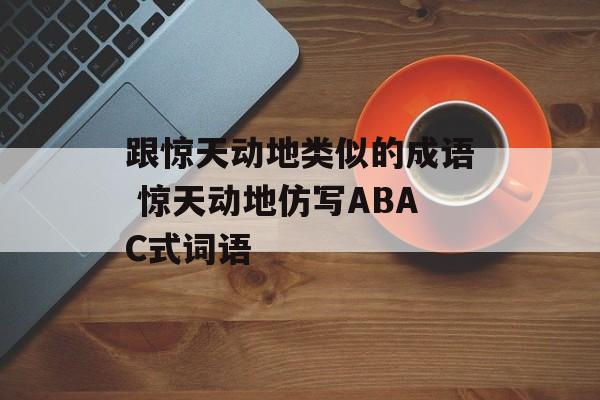 跟惊天动地类似的成语 惊天动地仿写ABAC式词语-第1张图片-