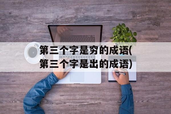 第三个字是穷的成语(第三个字是出的成语)-第1张图片-