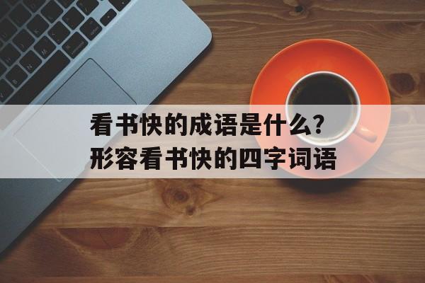看书快的成语是什么？形容看书快的四字词语-第1张图片-