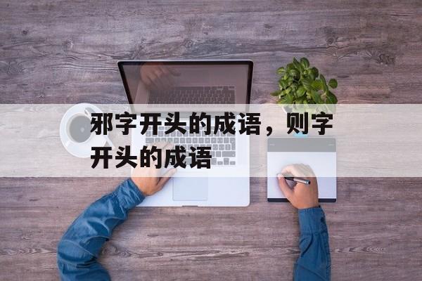 邪字开头的成语，则字开头的成语-第1张图片-