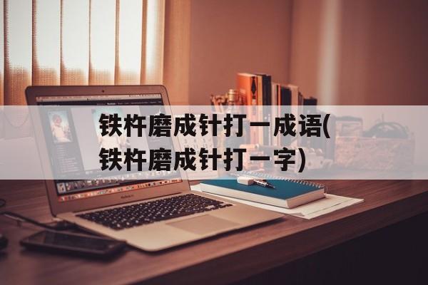 铁杵磨成针打一成语(铁杵磨成针打一字)-第1张图片-