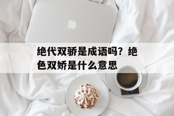 绝代双骄是成语吗？绝色双娇是什么意思-第1张图片-