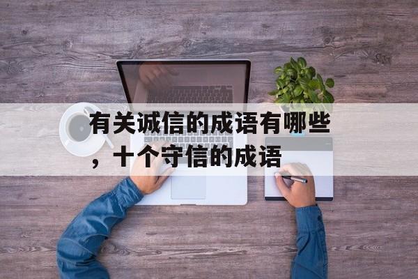 有关诚信的成语有哪些，十个守信的成语-第1张图片-