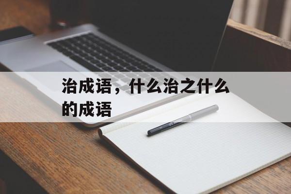 治成语，什么治之什么的成语-第1张图片-