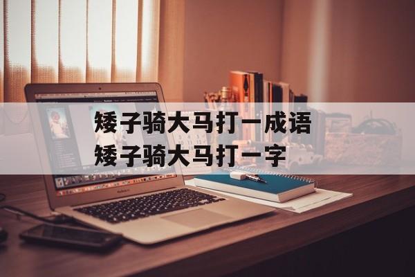 矮子骑大马打一成语 矮子骑大马打一字-第1张图片-