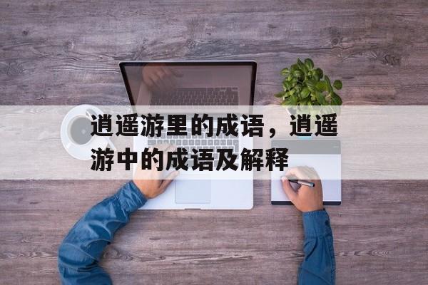 逍遥游里的成语，逍遥游中的成语及解释-第1张图片-