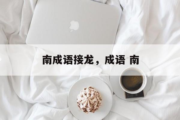 南成语接龙，成语 南-第1张图片-