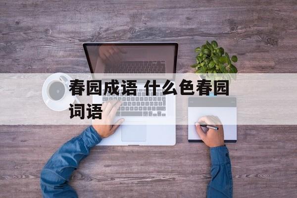 春园成语 什么色春园词语-第1张图片-