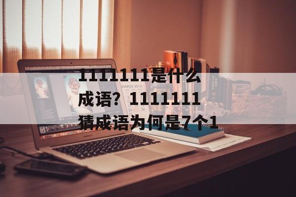 1111111是什么成语？1111111猜成语为何是7个1-第1张图片-