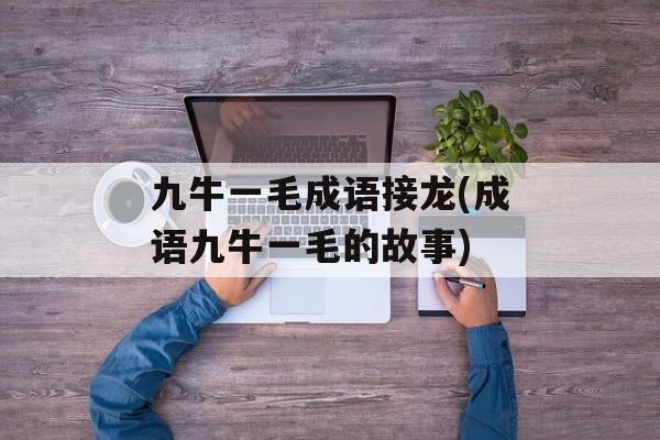 九牛一毛成语接龙(成语九牛一毛的故事)-第1张图片-