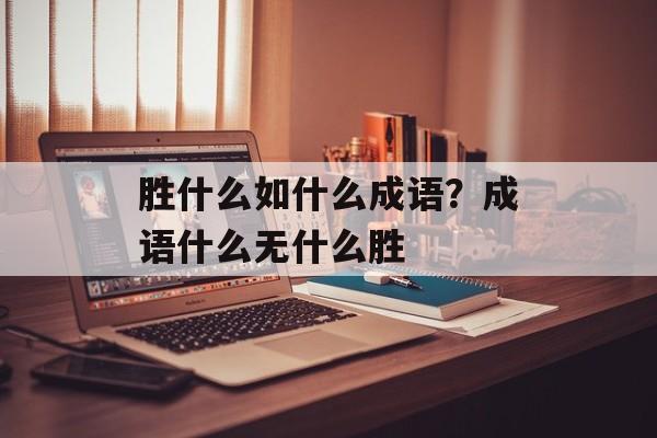 胜什么如什么成语？成语什么无什么胜-第1张图片-