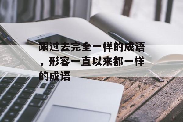 跟过去完全一样的成语，形容一直以来都一样的成语-第1张图片-