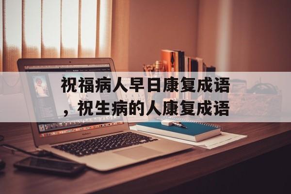 祝福病人早日康复成语，祝生病的人康复成语-第1张图片-