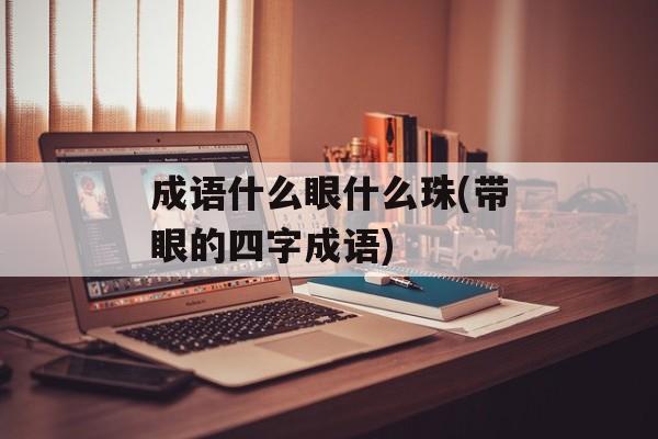 成语什么眼什么珠(带眼的四字成语)-第1张图片-