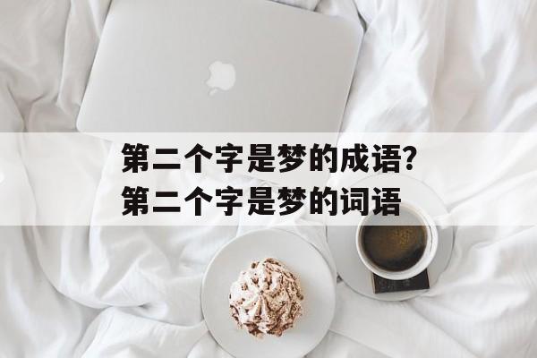 第二个字是梦的成语？第二个字是梦的词语-第1张图片-