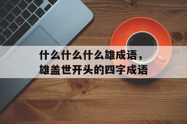 什么什么什么雄成语，雄盖世开头的四字成语-第1张图片-