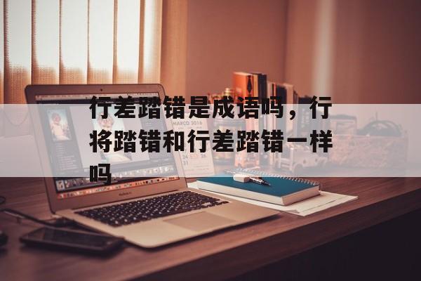 行差踏错是成语吗，行将踏错和行差踏错一样吗-第1张图片-