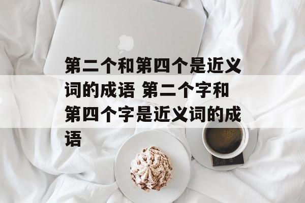 第二个和第四个是近义词的成语 第二个字和第四个字是近义词的成语-第1张图片-