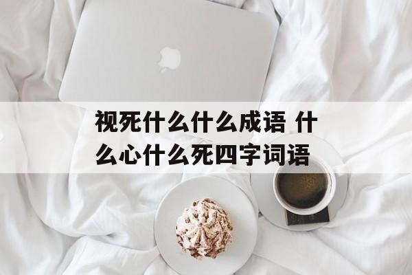 视死什么什么成语 什么心什么死四字词语-第1张图片-