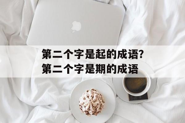 第二个字是起的成语？第二个字是期的成语-第1张图片-