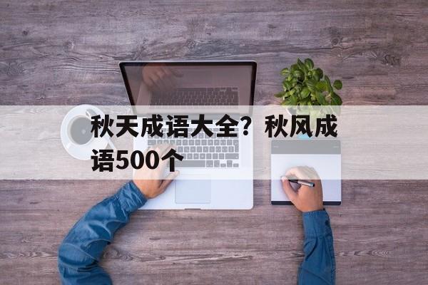 秋天成语大全？秋风成语500个-第1张图片-