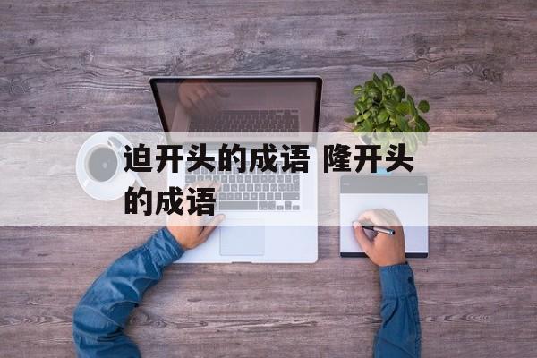 迫开头的成语 隆开头的成语-第1张图片-