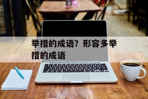 举措的成语？形容多举措的成语-第1张图片-