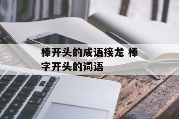 棒开头的成语接龙 棒字开头的词语-第1张图片-