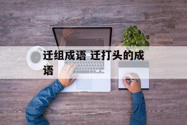 迁组成语 迁打头的成语-第1张图片-