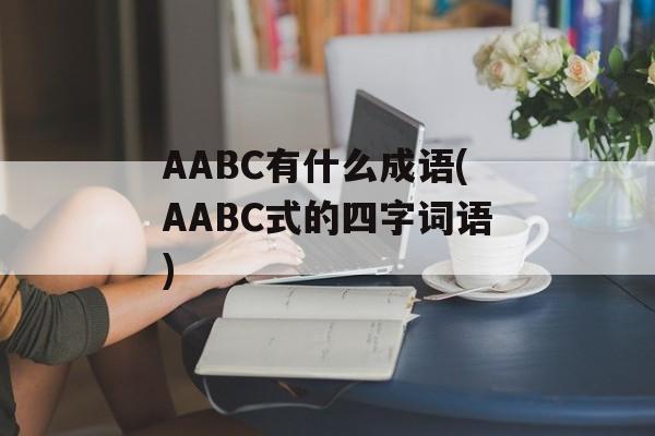 AABC有什么成语(AABC式的四字词语)-第1张图片-