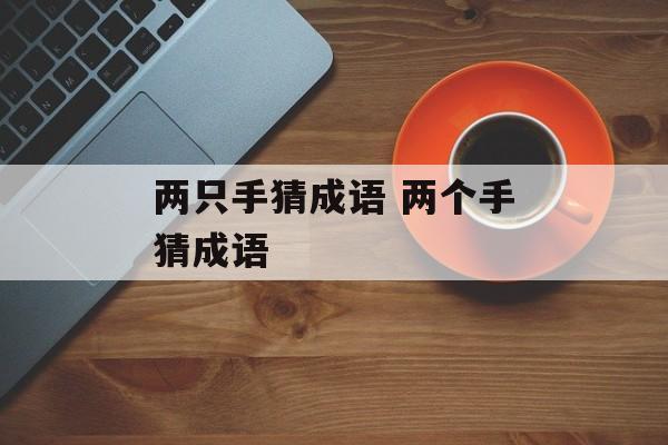 两只手猜成语 两个手猜成语-第1张图片-
