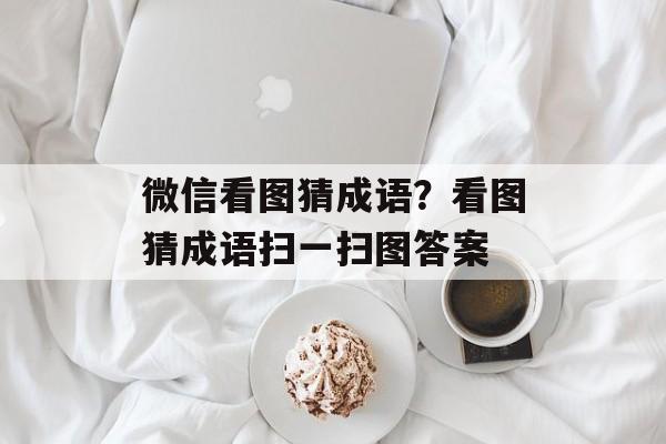 微信看图猜成语？看图猜成语扫一扫图答案-第1张图片-