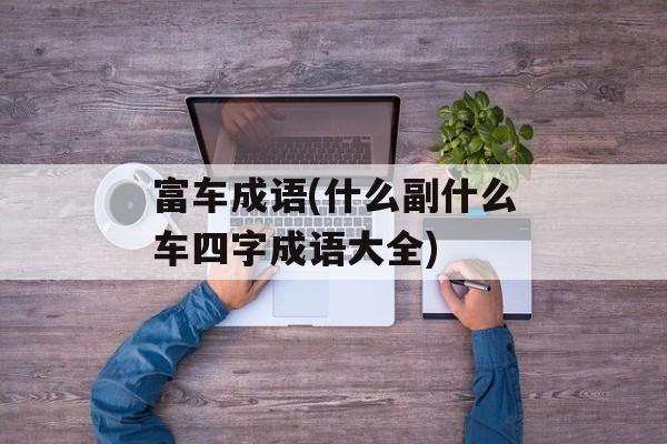 富车成语(什么副什么车四字成语大全)-第1张图片-