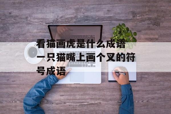看猫画虎是什么成语 一只猫嘴上画个叉的符号成语-第1张图片-
