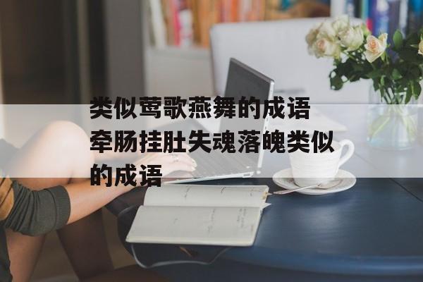 类似莺歌燕舞的成语 牵肠挂肚失魂落魄类似的成语-第1张图片-