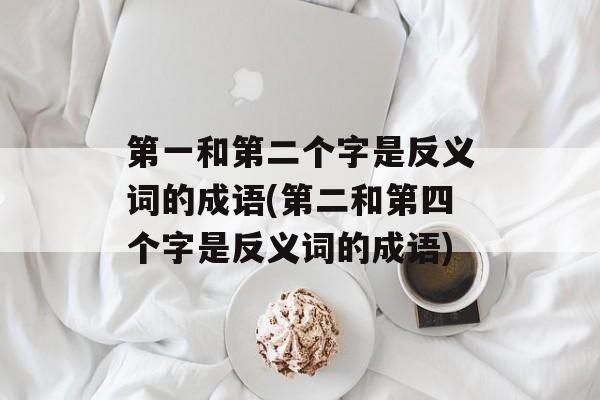 第一和第二个字是反义词的成语(第二和第四个字是反义词的成语)-第1张图片-