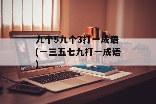 九个5九个3打一成语(一三五七九打一成语)-第1张图片-
