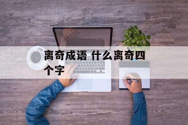 离奇成语 什么离奇四个字-第1张图片-