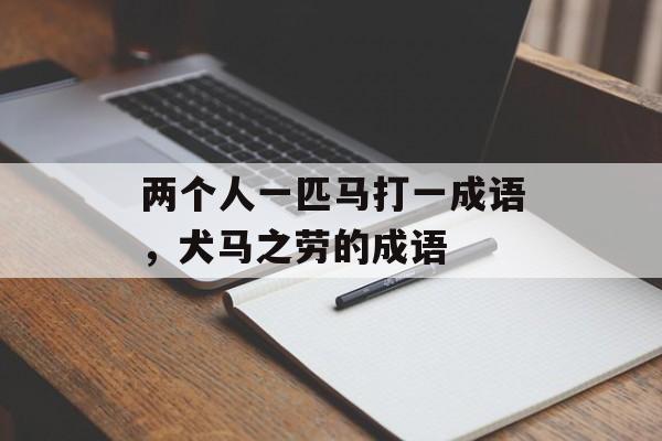 两个人一匹马打一成语，犬马之劳的成语-第1张图片-