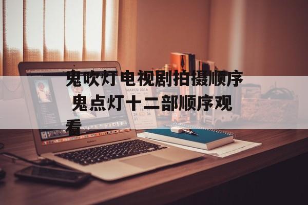 鬼吹灯电视剧拍摄顺序 鬼点灯十二部顺序观看-第1张图片-