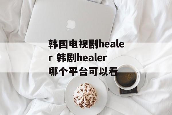 韩国电视剧healer 韩剧healer哪个平台可以看-第1张图片-