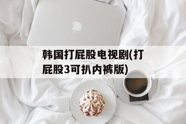 韩国打屁股电视剧(打屁股3可扒内裤版)-第1张图片-