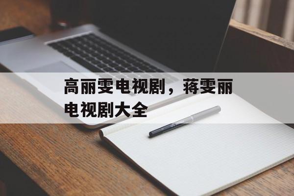 高丽雯电视剧，蒋雯丽电视剧大全-第1张图片-