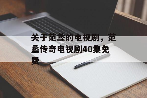 关于范蠡的电视剧，范蠡传奇电视剧40集免费-第1张图片-